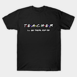 Teacher I'll Be There For You T-Shirt